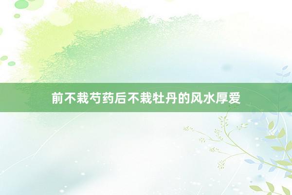 前不栽芍药后不栽牡丹的风水厚爱
